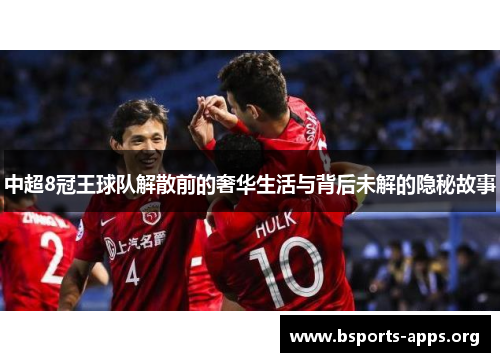 中超8冠王球队解散前的奢华生活与背后未解的隐秘故事