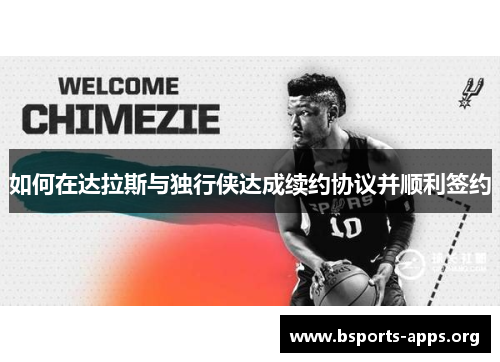 如何在达拉斯与独行侠达成续约协议并顺利签约