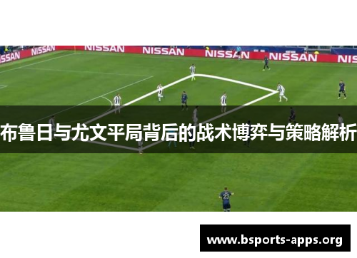 布鲁日与尤文平局背后的战术博弈与策略解析