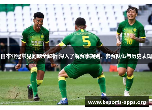 日本亚冠常见问题全解析 深入了解赛事规则、参赛队伍与历史表现