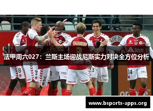 法甲周六027:兰斯主场迎战尼斯实力对决全方位分析 法甲周六027:兰斯主场迎战尼斯实力对决全方位分析