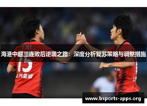 海港中超三连败后逆袭之路:深度分析复苏策略与调整措施 海港中超三连败后逆袭之路:深度分析复苏策略与调整措施