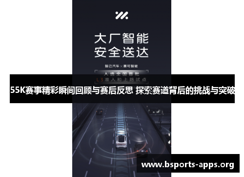 55K赛事精彩瞬间回顾与赛后反思 探索赛道背后的挑战与突破 55K赛事精彩瞬间回顾与赛后反思 探索赛道背后的挑战与突破