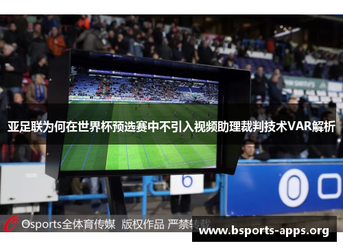 亚足联为何在世界杯预选赛中不引入视频助理裁判技术VAR解析