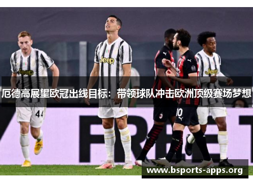厄德高展望欧冠出线目标:带领球队冲击欧洲顶级赛场梦想 厄德高展望欧冠出线目标:带领球队冲击欧洲顶级赛场梦想