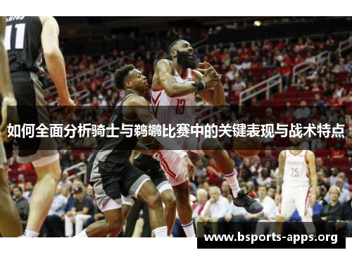 如何全面分析骑士与鹈鹕比赛中的关键表现与战术特点