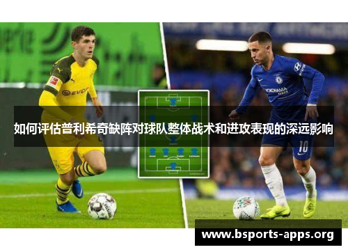 如何评估普利希奇缺阵对球队整体战术和进攻表现的深远影响 如何评估普利希奇缺阵对球队整体战术和进攻表现的深远影响