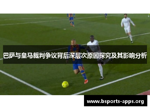 巴萨与皇马裁判争议背后深层次原因探究及其影响分析 巴萨与皇马裁判争议背后深层次原因探究及其影响分析