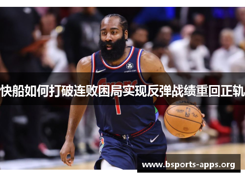 快船如何打破连败困局实现反弹战绩重回正轨 快船如何打破连败困局实现反弹战绩重回正轨
