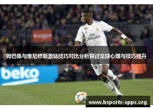 姆巴佩与维尼修斯激励技巧对比分析探讨足球心理与技巧提升