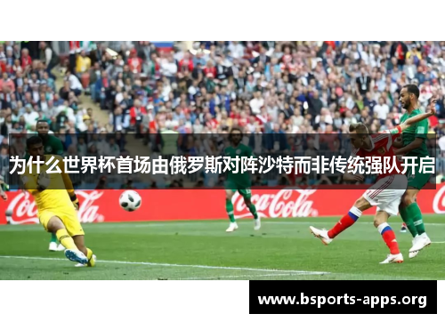 为什么世界杯首场由俄罗斯对阵沙特而非传统强队开启