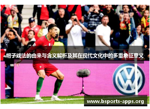 帽子戏法的由来与含义解析及其在现代文化中的多重象征意义