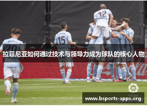 拉菲尼亚如何通过技术与领导力成为球队的核心人物 拉菲尼亚如何通过技术与领导力成为球队的核心人物