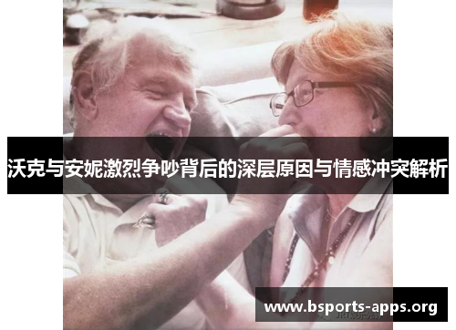 沃克与安妮激烈争吵背后的深层原因与情感冲突解析