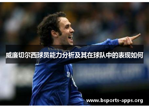 威廉切尔西球员能力分析及其在球队中的表现如何 威廉切尔西球员能力分析及其在球队中的表现如何