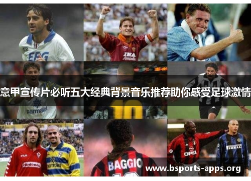 意甲宣传片必听五大经典背景音乐推荐助你感受足球激情 意甲宣传片必听五大经典背景音乐推荐助你感受足球激情