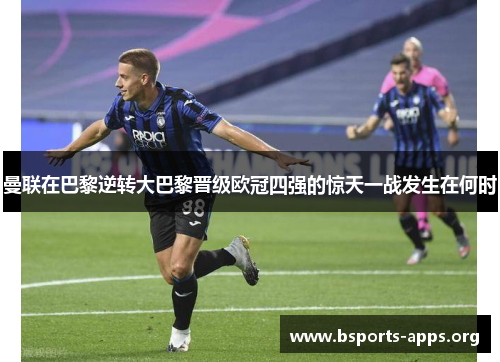 曼联在巴黎逆转大巴黎晋级欧冠四强的惊天一战发生在何时