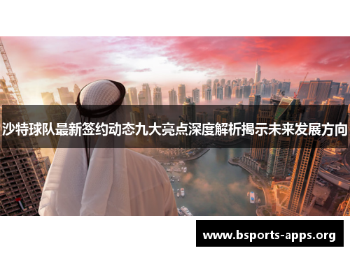 沙特球队最新签约动态九大亮点深度解析揭示未来发展方向