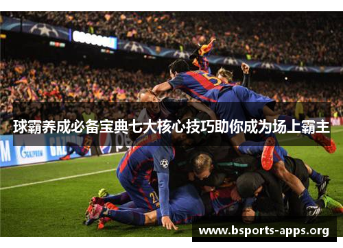 球霸养成必备宝典七大核心技巧助你成为场上霸主 球霸养成必备宝典七大核心技巧助你成为场上霸主