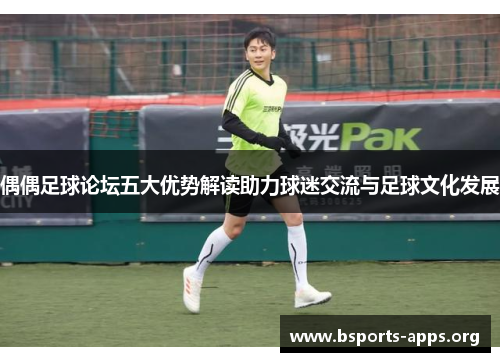 偶偶足球论坛五大优势解读助力球迷交流与足球文化发展 偶偶足球论坛五大优势解读助力球迷交流与足球文化发展