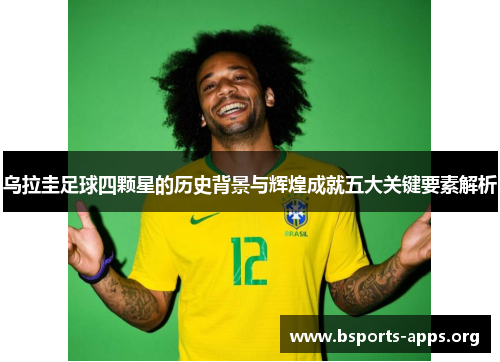 乌拉圭足球四颗星的历史背景与辉煌成就五大关键要素解析