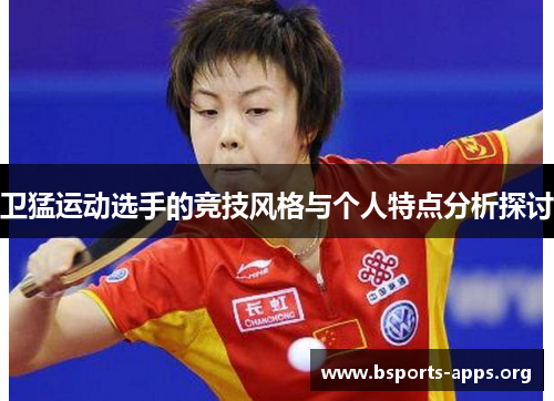 卫猛运动选手的竞技风格与个人特点分析探讨