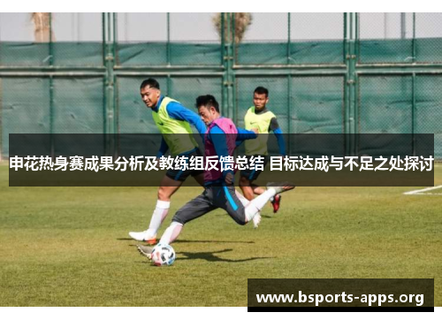 申花热身赛成果分析及教练组反馈总结 目标达成与不足之处探讨