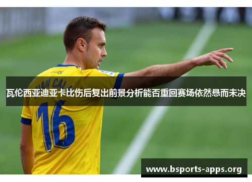 瓦伦西亚迪亚卡比伤后复出前景分析能否重回赛场依然悬而未决