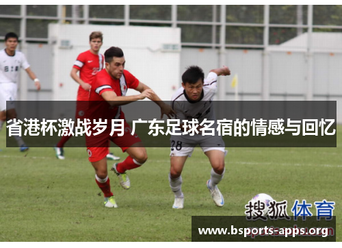 省港杯激战岁月 广东足球名宿的情感与回忆