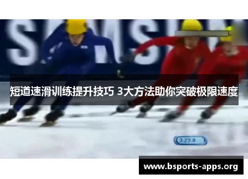 短道速滑训练提升技巧 3大方法助你突破极限速度