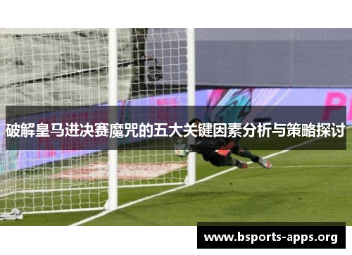 破解皇马进决赛魔咒的五大关键因素分析与策略探讨