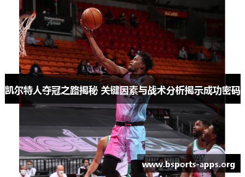 凯尔特人夺冠之路揭秘 关键因素与战术分析揭示成功密码 凯尔特人夺冠之路揭秘 关键因素与战术分析揭示成功密码