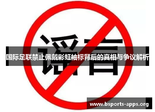 国际足联禁止佩戴彩虹袖标背后的真相与争议解析