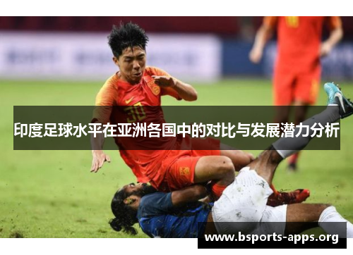 印度足球水平在亚洲各国中的对比与发展潜力分析