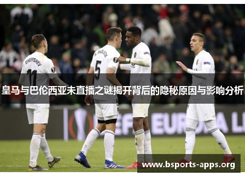 皇马与巴伦西亚未直播之谜揭开背后的隐秘原因与影响分析