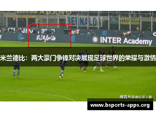 米兰德比:两大豪门争锋对决展现足球世界的荣耀与激情 米兰德比:两大豪门争锋对决展现足球世界的荣耀与激情