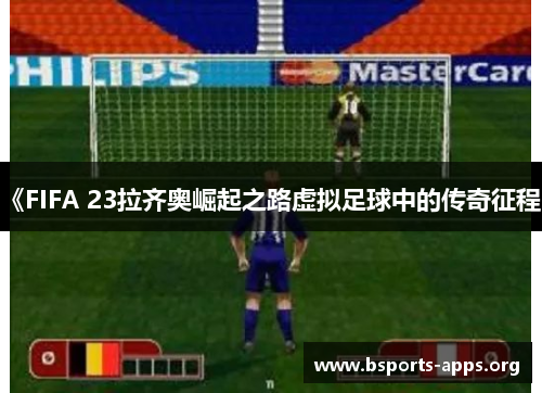 《FIFA 23拉齐奥崛起之路虚拟足球中的传奇征程》 《FIFA 23拉齐奥崛起之路虚拟足球中的传奇征程》