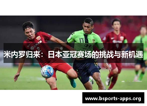 米内罗归来:日本亚冠赛场的挑战与新机遇 米内罗归来:日本亚冠赛场的挑战与新机遇