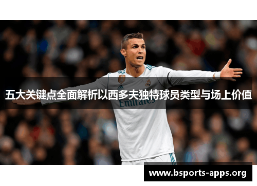 五大关键点全面解析以西多夫独特球员类型与场上价值