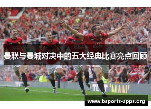 曼联与曼城对决中的五大经典比赛亮点回顾