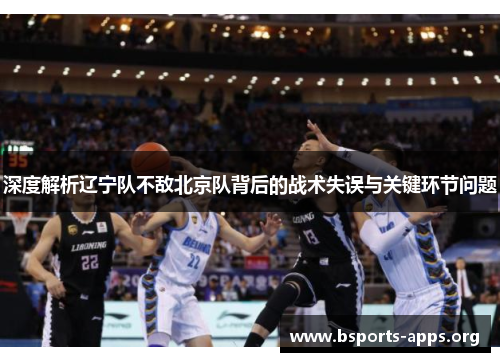深度解析辽宁队不敌北京队背后的战术失误与关键环节问题
