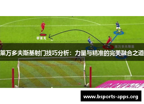 莱万多夫斯基射门技巧分析：力量与精准的完美融合之道