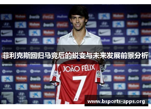 菲利克斯回归马竞后的蜕变与未来发展前景分析