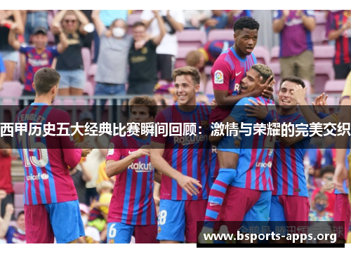 西甲历史五大经典比赛瞬间回顾：激情与荣耀的完美交织