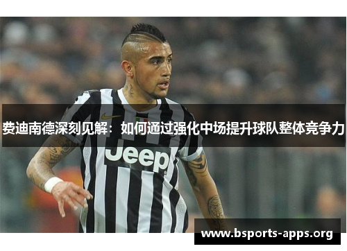 费迪南德深刻见解:如何通过强化中场提升球队整体竞争力 费迪南德深刻见解:如何通过强化中场提升球队整体竞争力