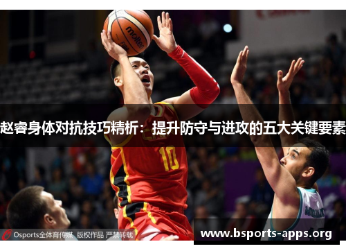 赵睿身体对抗技巧精析：提升防守与进攻的五大关键要素