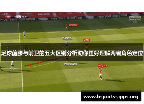 足球前腰与前卫的五大区别分析助你更好理解两者角色定位 足球前腰与前卫的五大区别分析助你更好理解两者角色定位