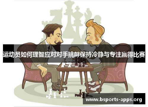 运动员如何理智应对对手挑衅保持冷静与专注赢得比赛
