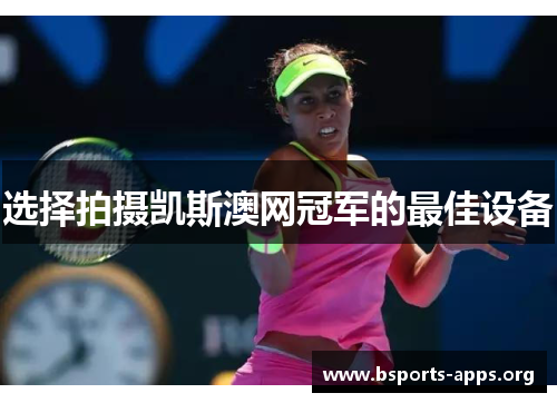 选择拍摄凯斯澳网冠军的最佳设备