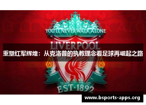 重塑红军辉煌:从克洛普的执教理念看足球再崛起之路 重塑红军辉煌:从克洛普的执教理念看足球再崛起之路